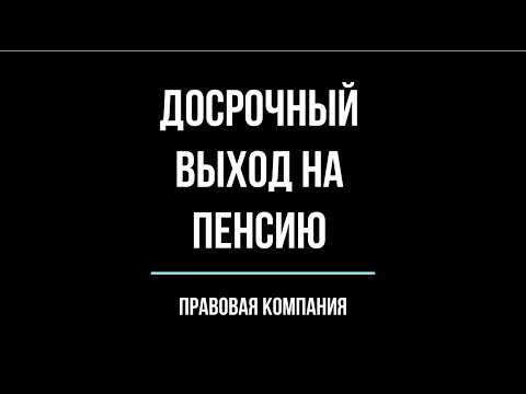 ВЫХОД НА ПЕНСИЮ/ДОСРОЧНЫЙ ВЫХОД НА ПЕНСИЮ/КАК ДОСРОЧНО ВЫЙТИ НА ПЕНСИЮ?/