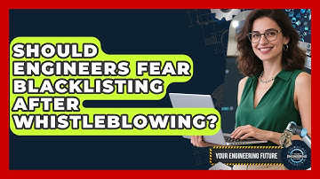 Should Engineers Fear Blacklisting After Whistleblowing? - Your Engineering Future