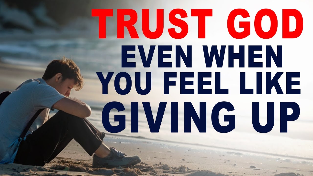 Trust and Have Faith in God Even When You Feel Like Giving Up ...