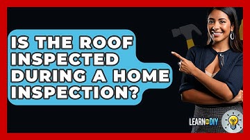 Is The Roof Inspected During A Home Inspection? - LearnToDIY360.com