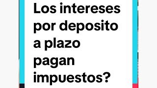 Los intereses por deposito a plazo pagan impuestos?