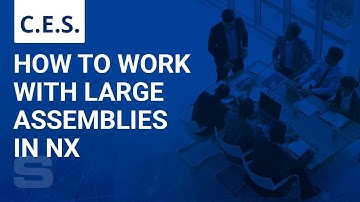 CES: How to Work with Large Assemblies in NX