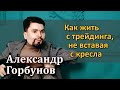 Александр Горбунов – Как жить с трейдинга, не вставая с кресла