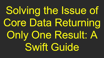 Solving the Issue of Core Data Returning Only One Result: A Swift Guide