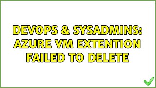 DevOps & SysAdmins: Azure VM extention Failed to Delete