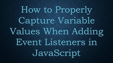 How to Properly Capture Variable Values When Adding Event Listeners in JavaScript