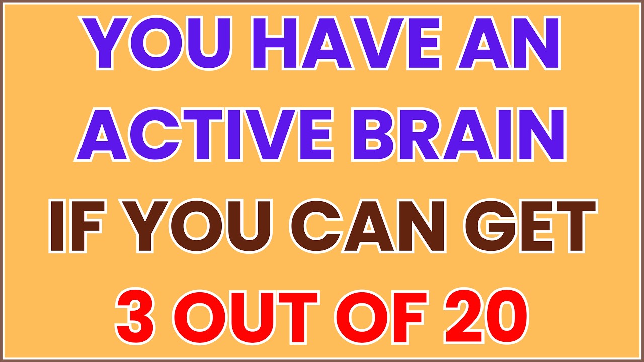 YOU HAVE AN ACTIVE BRAIN IF YOU CAN GET 3 OUT OF 20 IN THIS BRAIN QUIZ!