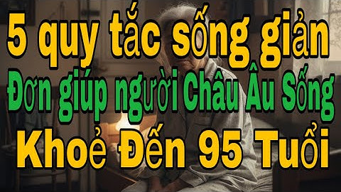 5 Quy Tắc Sống Giản Đơn Giúp Người Châu Âu Sống Khỏe Đến 95 Tuổi