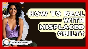 How To Deal With Misplaced Guilt? - Cognitive Therapy Hub