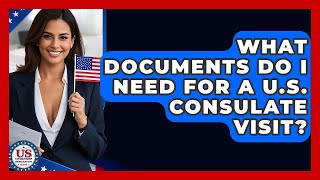 What Documents Do I Need For A U.S. Consulate Visit? - US Citizenship Immigration Guide