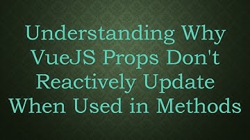 Understanding Why VueJS Props Don