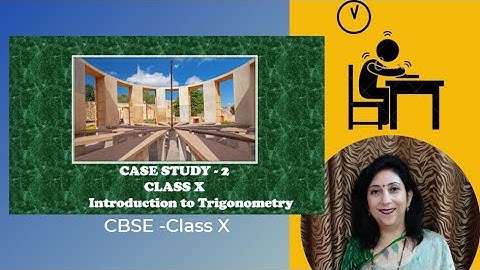 MATHEMATICS CASE STUDY 2 : CBSE- Class X — Introduction to Trigonometry