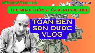 TOÀN ĐEN SƠN DƯỢC VLOG có thu nhập cực khủng ko?