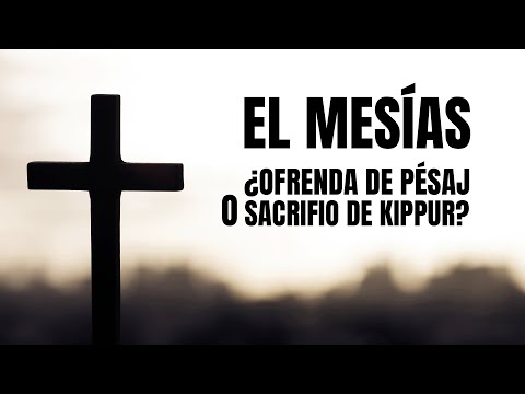 EL MESÍAS: ¿Ofrenda de PÉSAJ o Sacrificio de KIPPUR?