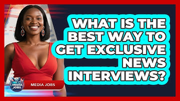 What Is The Best Way To Get Exclusive News Interviews? - Media Jobs
