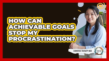 How Can Achievable Goals Stop My Procrastination? - Cognitive Therapy Hub