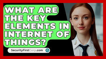 What Are The Key Elements In Internet Of Things? - SecurityFirstCorp.com