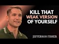 KILL THAT WEAK VERSION OF YOUR LIFE 🔥 | JEFFERSON FISHER MOTIVATION SPEECH 💪