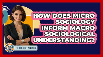 How Does Micro Sociology Inform Macro Sociological Understanding?
