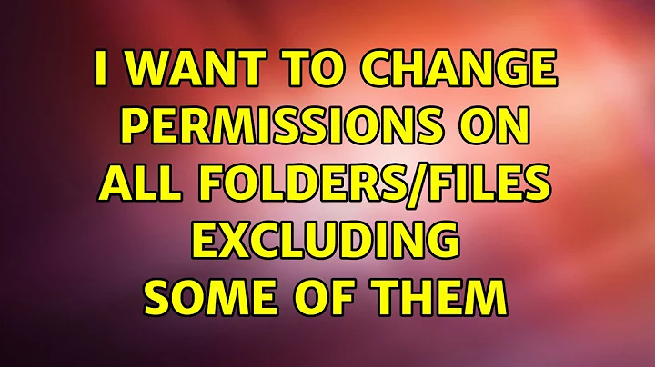 I want to change permissions on all folders/files excluding some of them
