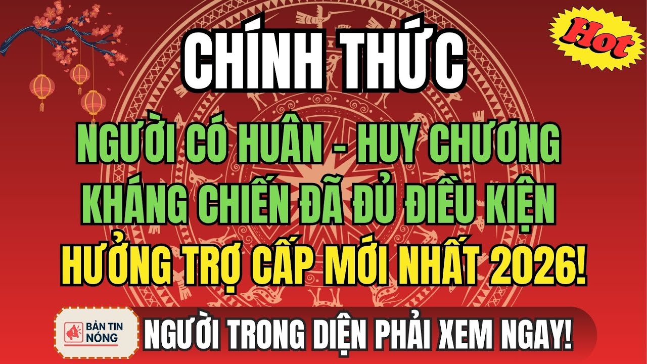 CHÍNH THỨC: Người Có Huân Chương, Huy Chương Kháng Chiến Đã ĐỦ ĐIỀU KIỆN HƯỞNG TRỢ CẤP MỚI NHẤT 2026