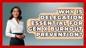 Why Is Delegation Essential For Gen X Burnout Prevention? - The Gen X Rewind
