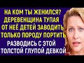 На ком ты женился? Деревенщина тупая, от неё детей заводить только породу портить Интересные Истории