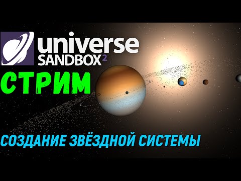 Universe Sandbox 2 Стрим. Создаем звёздную систему