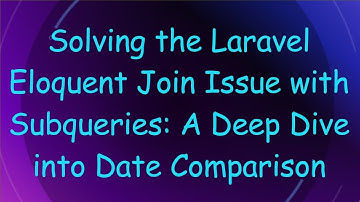 Solving the Laravel Eloquent Join Issue with Subqueries: A Deep Dive into Date Comparison