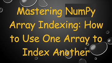 Mastering NumPy Array Indexing: How to Use One Array to Index Another