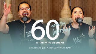 60 MINUTES WORSHIP - TUHAN YANG DISEMBAH feat DAVE GERARD QUE & WANDA LUHUKAY