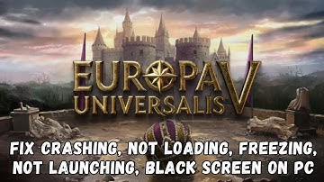 Fix Europa Universalis V Crashing at Startup, Not Launching, Freezing, Black Screen on PC