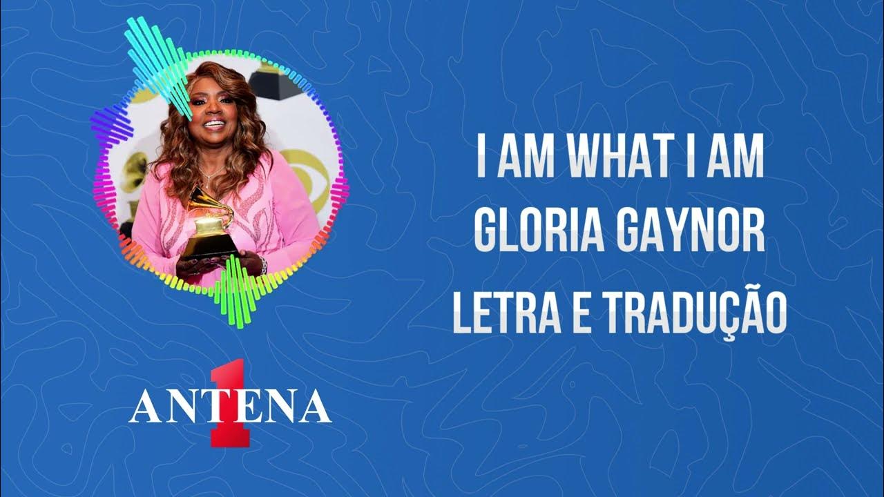 Antena 1 - Gloria Gaynor - I Am What I Am - Letra e Tradução Antena 1 - Gloria Gaynor - I Am What I Am - Letra e Tradução