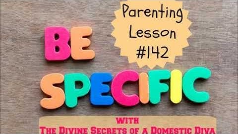 Parenting Lesson #142   Be Specific!