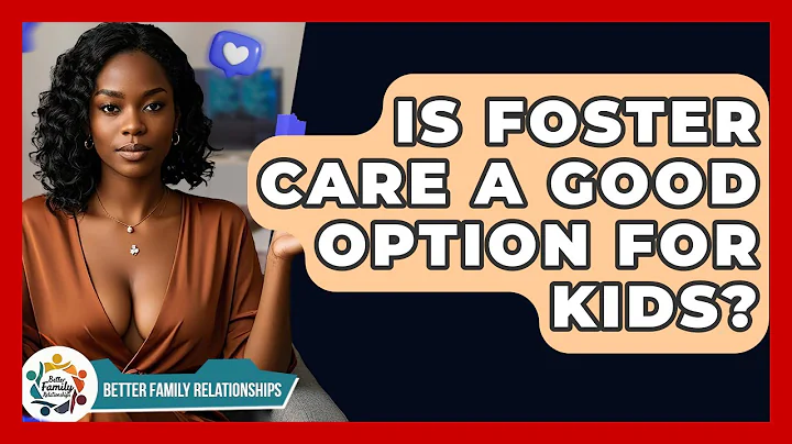 Is Foster Care A Good Option For Kids? - Better Family Relationships