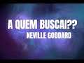 A Quem Buscais? - Neville Goddard