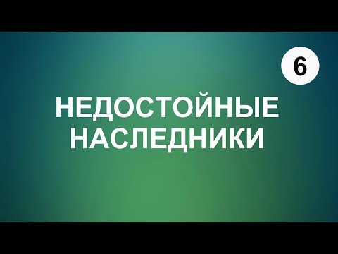 6. НАСЛЕДОВАНИЕ. Недостойные наследники