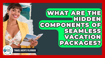 What Are The Hidden Components Of Seamless Vacation Packages? - Travel Agents Playbook
