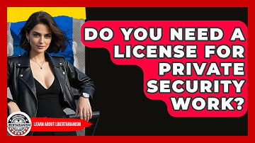 Do You Need A License For Private Security Work? - Learn About Libertarianism