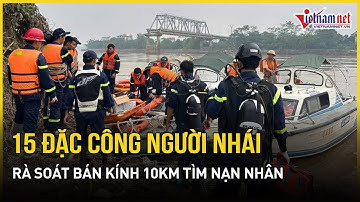 Sập cầu Phong Châu: 15 đặc công người nhái tinh nhuệ nhất rà soát 10km tìm kiếm nạn nhân mất tích