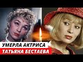 Умерла актриса Татьяна Бестаева