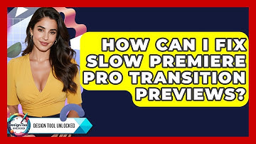 How Can I Fix Slow Premiere Pro Transition Previews? - Design Tool Unlocked
