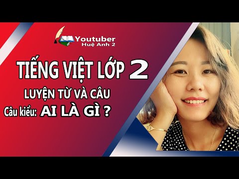 tiếng việt lớp 2: luyện từ và câu kiểu ai là gì ?