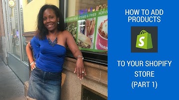 How To Add Products To Your Shopify Store (Part 1)