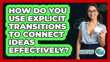 How Do You Use Explicit Transitions To Connect Ideas Effectively? - The Language Library