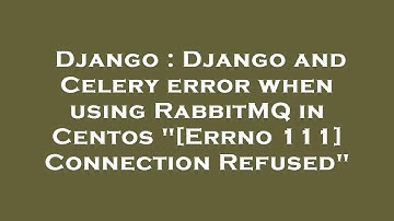 Django : Django and Celery error when using RabbitMQ in Centos "[Errno 111] Connection Refused"