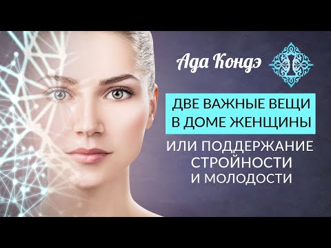 ДВЕ ВАЖНЫЕ ВЕЩИ В ДОМЕ ЖЕНЩИНЫ. Стройность, молодость и красота. Ада Кондэ