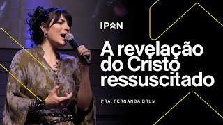 A REVELAÇÃO DO CRISTO RESSUSCITADO | PRA. FERNANDA BRUM