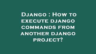 Django : How to execute django commands from another django project?