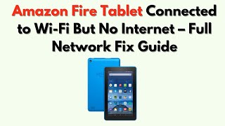 Amazon Fire Tablet Connected to Wi-Fi But No Internet – Full Network Fix Guide
